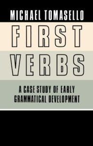 Title: First Verbs: A Case Study of Early Grammatical Development, Author: Michael Tomasello