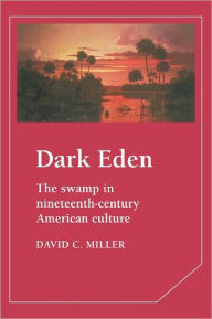 Title: Dark Eden: The Swamp in Nineteenth-Century American Culture, Author: David Miller