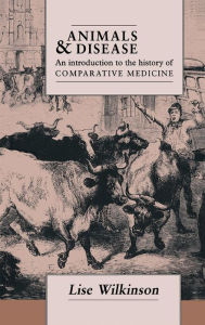 Title: Animals and Disease: An Introduction to the History of Comparative Medicine, Author: Lise Wilkinson