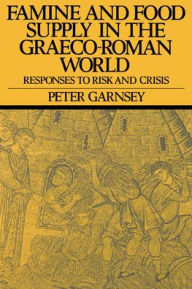 Title: Famine and Food Supply in the Graeco-Roman World: Responses to Risk and Crisis, Author: Peter Garnsey