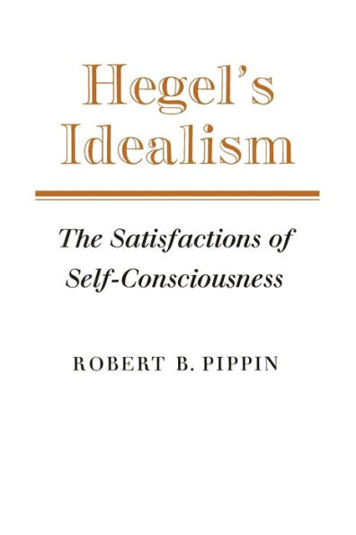 Hegel's Idealism: The Satisfactions of Self-Consciousness / Edition 1