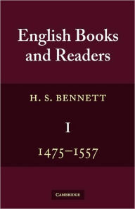 Title: English Books and Readers 1475 to 1557: Being a Study in the History of the Book Trade from Caxton to the Incorporation of the Stationers' Company / Edition 2, Author: H. S. Bennett