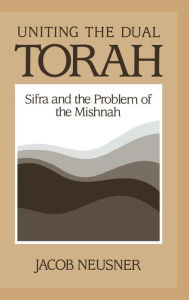Title: Uniting the Dual Torah: Sifra and the Problem of the Mishnah, Author: Jacob Neusner