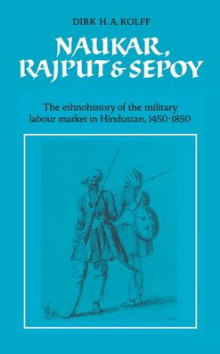 Naukar, Rajput, and Sepoy: The Ethnohistory of the Military Labour Market of Hindustan, 1450-1850