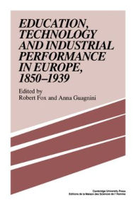 Title: Education, Technology and Industrial Performance in Europe, 1850-1939, Author: Robert Fox