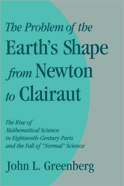 The Problem of the Earth's Shape from Newton to Clairaut: The Rise of Mathematical Science in Eighteenth-Century Paris and the Fall of 'Normal' Science