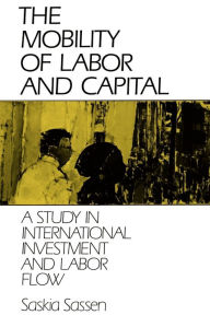 Title: The Mobility of Labor and Capital: A Study in International Investment and Labor Flow / Edition 1, Author: Saskia Sassen