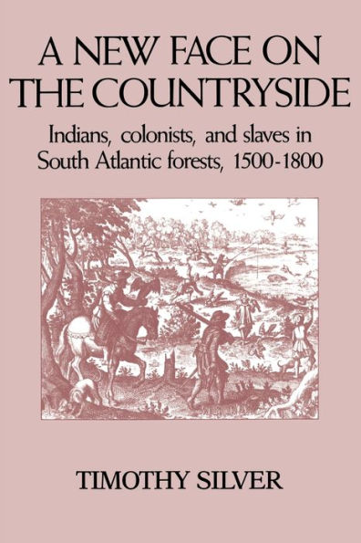 A New Face on the Countryside: Indians, Colonists, and Slaves in South Atlantic Forests, 1500-1800 / Edition 1