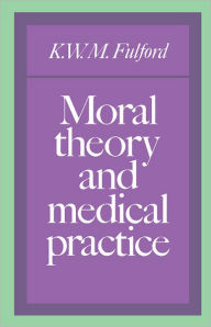 Title: Moral Theory and Medical Practice, Author: K. W. M. Fulford