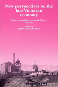 Title: New Perspectives on the Late Victorian Economy: Essays in Quantitative Economic History, 1860-1914, Author: James Foreman-Peck