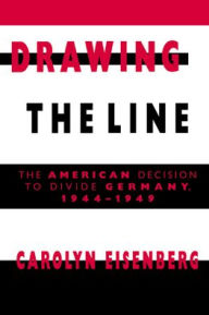 Title: Drawing the Line: The American Decision to Divide Germany, 1944-1949, Author: Carolyn Woods Eisenberg