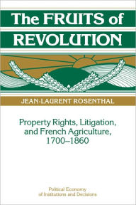 Title: The Fruits of Revolution: Property Rights, Litigation and French Agriculture, 1700-1860, Author: Jean-Laurent Rosenthal
