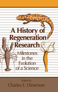 Title: A History of Regeneration Research: Milestones in the Evolution of a Science, Author: Charles E. Dinsmore