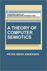 Title: A Theory of Computer Semiotics: Semiotic Approaches to Construction and Assessment of Computer Systems, Author: Peter Bøgh Andersen
