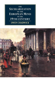 Title: The Secularization of the European Mind in the Nineteenth Century / Edition 1, Author: Owen Chadwick