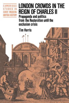 London Crowds in the Reign of Charles II: Propaganda and Politics from the Restoration until the Exclusion Crisis