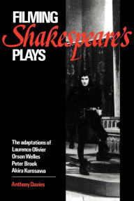 Title: Filming Shakespeare's Plays: The Adaptations of Laurence Olivier, Orson Welles, Peter Brook and Akira Kurosawa / Edition 1, Author: Anthony Davies