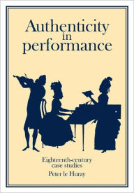 Title: Authenticity in Performance: Eighteenth-Century Case Studies, Author: Peter Le Huray