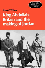 King Abdullah, Britain and the Making of Jordan