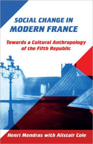 Title: Social Change in Modern France: Towards a Cultural Anthropology of the Fifth Republic / Edition 1, Author: Henri Mendras