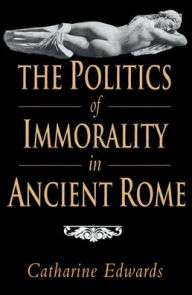 Title: The Politics of Immorality in Ancient Rome, Author: Catharine Edwards