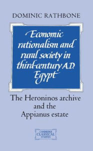Title: Economic Rationalism and Rural Society in Third-Century AD Egypt: The Heroninos Archive and the Appianus Estate, Author: Dominic Rathbone