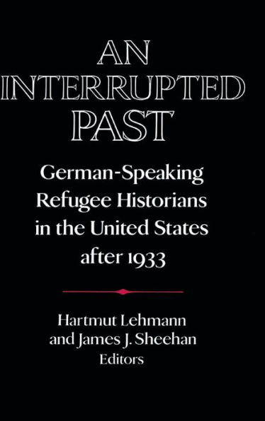 An Interrupted Past: German-Speaking Refugee Historians in the United States after 1933