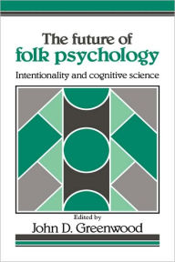 Title: The Future of Folk Psychology: Intentionality and Cognitive Science, Author: John D. Greenwood