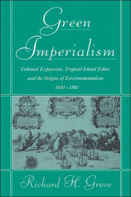 Title: Green Imperialism: Colonial Expansion, Tropical Island Edens and the Origins of Environmentalism, 1600-1860, Author: Richard H. Grove