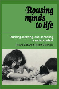 Title: Rousing Minds to Life: Teaching, Learning, and Schooling in Social Context / Edition 1, Author: Roland G. Tharp