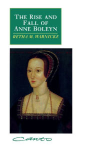 Title: The Rise and Fall of Anne Boleyn: Family Politics at the Court of Henry VIII / Edition 1, Author: Retha M. Warnicke