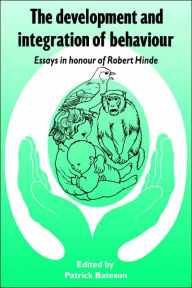 Title: The Development and Integration of Behaviour: Essays in Honour of Robert Hinde, Author: Patrick Bateson