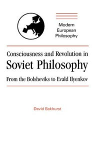 Title: Consciousness and Revolution in Soviet Philosophy: From the Bolsheviks to Evald Ilyenkov, Author: David Bakhurst