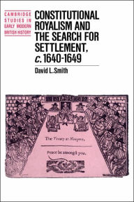 Title: Constitutional Royalism and the Search for Settlement, c.1640-1649, Author: David L. Smith