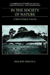 Title: In the Society of Nature: A Native Ecology in Amazonia, Author: Philippe Descola