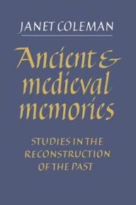 Title: Ancient and Medieval Memories: Studies in the Reconstruction of the Past, Author: Janet Coleman