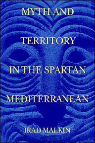 Title: Myth and Territory in the Spartan Mediterranean, Author: Irad Malkin