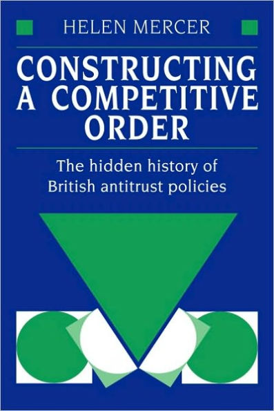 Constructing a Competitive Order: The Hidden History of British Antitrust Policies