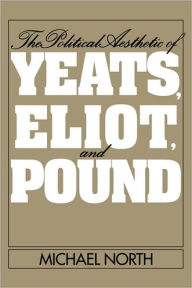 Title: The Political Aesthetic of Yeats, Eliot, and Pound, Author: Michael North