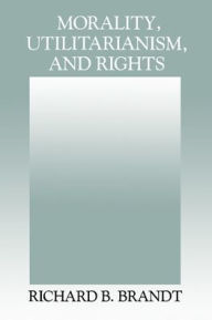 Title: Morality, Utilitarianism, and Rights, Author: Richard B. Brandt