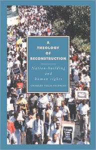 Title: A Theology of Reconstruction: Nation-Building and Human Rights, Author: Charles Villa-Vicencio