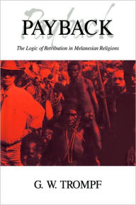 Title: Payback: The Logic of Retribution in Melanesian Religions, Author: G. W. Trompf