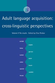 Title: Adult Language Acquisition: Volume 2, The Results: Cross-Linguistic Perspectives, Author: Clive Perdue