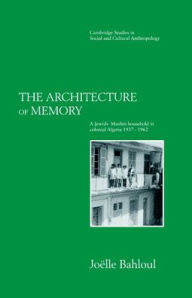 Title: The Architecture of Memory: A Jewish-Muslim Household in Colonial Algeria, 1937-1962, Author: Joelle Bahloul