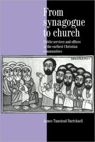 Title: From Synagogue to Church: Public Services and Offices in the Earliest Christian Communities, Author: James Tunstead Burtchaell