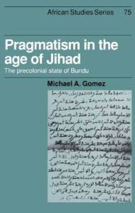 Title: Pragmatism in the Age of Jihad: The Precolonial State of Bundu, Author: Michael A. Gomez