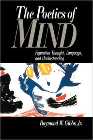 Title: The Poetics of Mind: Figurative Thought, Language, and Understanding, Author: Raymond W. Gibbs