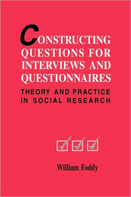 Title: Constructing Questions for Interviews and Questionnaires: Theory and Practice in Social Research, Author: William Foddy