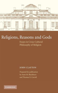 Title: Religions, Reasons and Gods: Essays in Cross-cultural Philosophy of Religion, Author: John Clayton