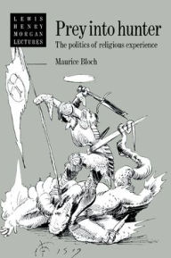 Title: Prey into Hunter: The Politics of Religious Experience / Edition 1, Author: Maurice Bloch